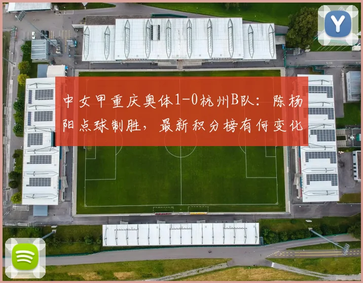 中女甲重庆奥体1-0杭州B队：陈杨阳点球制胜，最新积分榜有何变化？