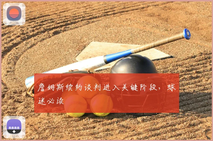 詹姆斯续约谈判进入关键阶段，球迷必读