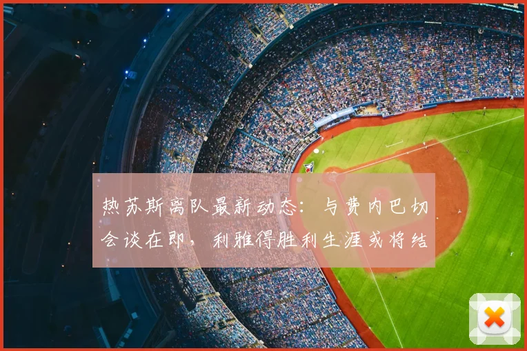 热苏斯离队最新动态：与费内巴切会谈在即，利雅得胜利生涯或将结束