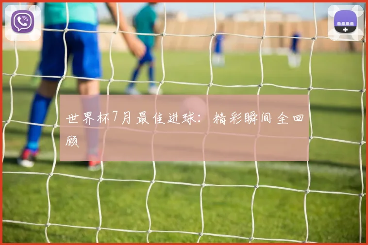 世界杯7月最佳进球：精彩瞬间全回顾