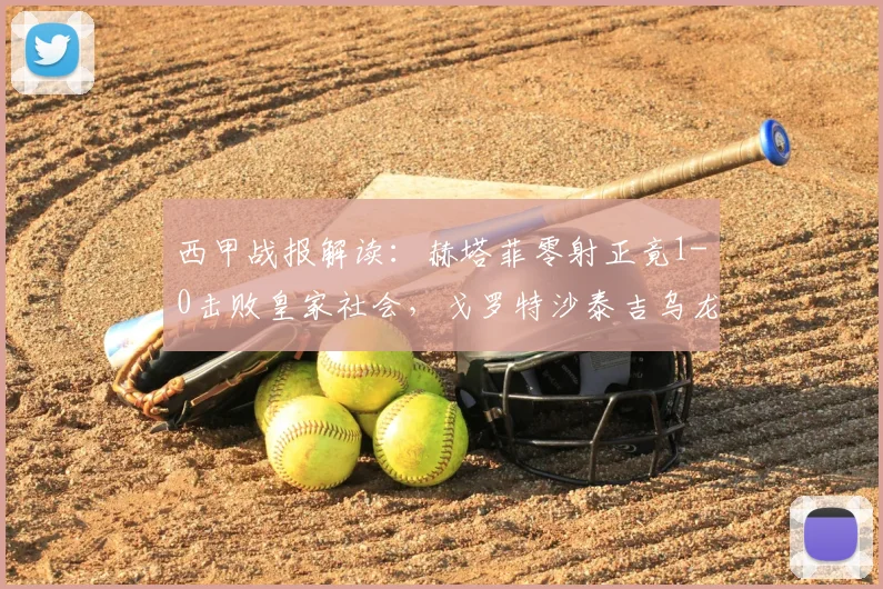 西甲战报解读：赫塔菲零射正竟1-0击败皇家社会，戈罗特沙泰吉乌龙成唯一进球，2026赛季联赛格局已现？