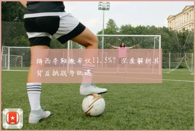 梅西夺靴概率仅11.5%?深度解析其背后挑战与机遇