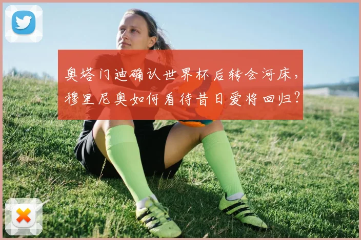 奥塔门迪确认世界杯后转会河床，穆里尼奥如何看待昔日爱将回归？