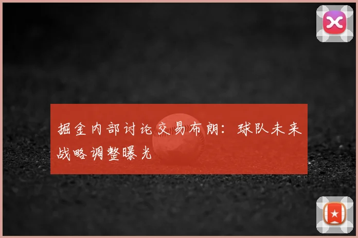 掘金内部讨论交易布朗：球队未来战略调整曝光
