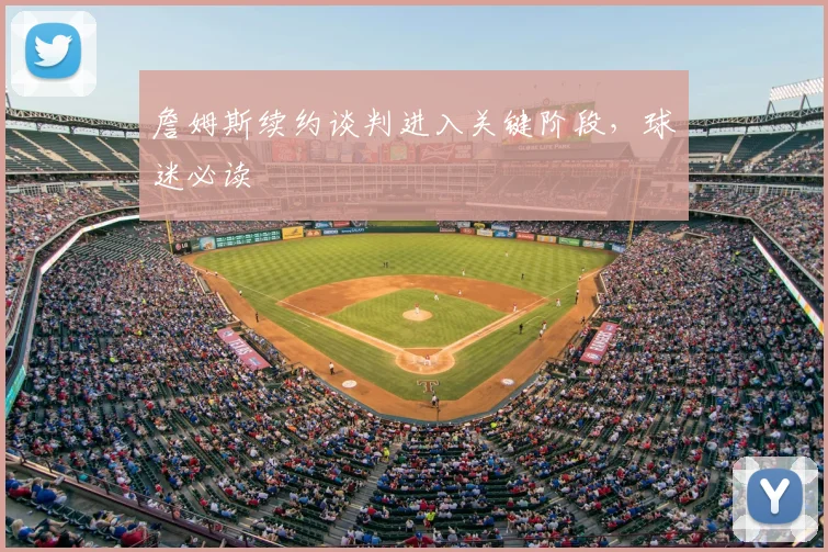 詹姆斯续约谈判进入关键阶段，球迷必读